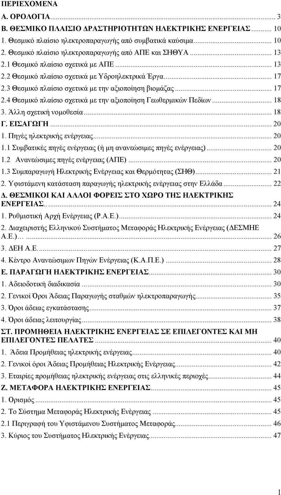 3 Θεσμικό πλαίσιο σχετικά με την αξιοποίηση βιομάζας... 17 2.4 Θεσμικό πλαίσιο σχετικά με την αξιοποίηση Γεωθερμικών Πεδίων... 18 3. Άλλη σχετική νομοθεσία... 18 Γ. ΕΙΣΑΓΩΓΗ... 20 1.