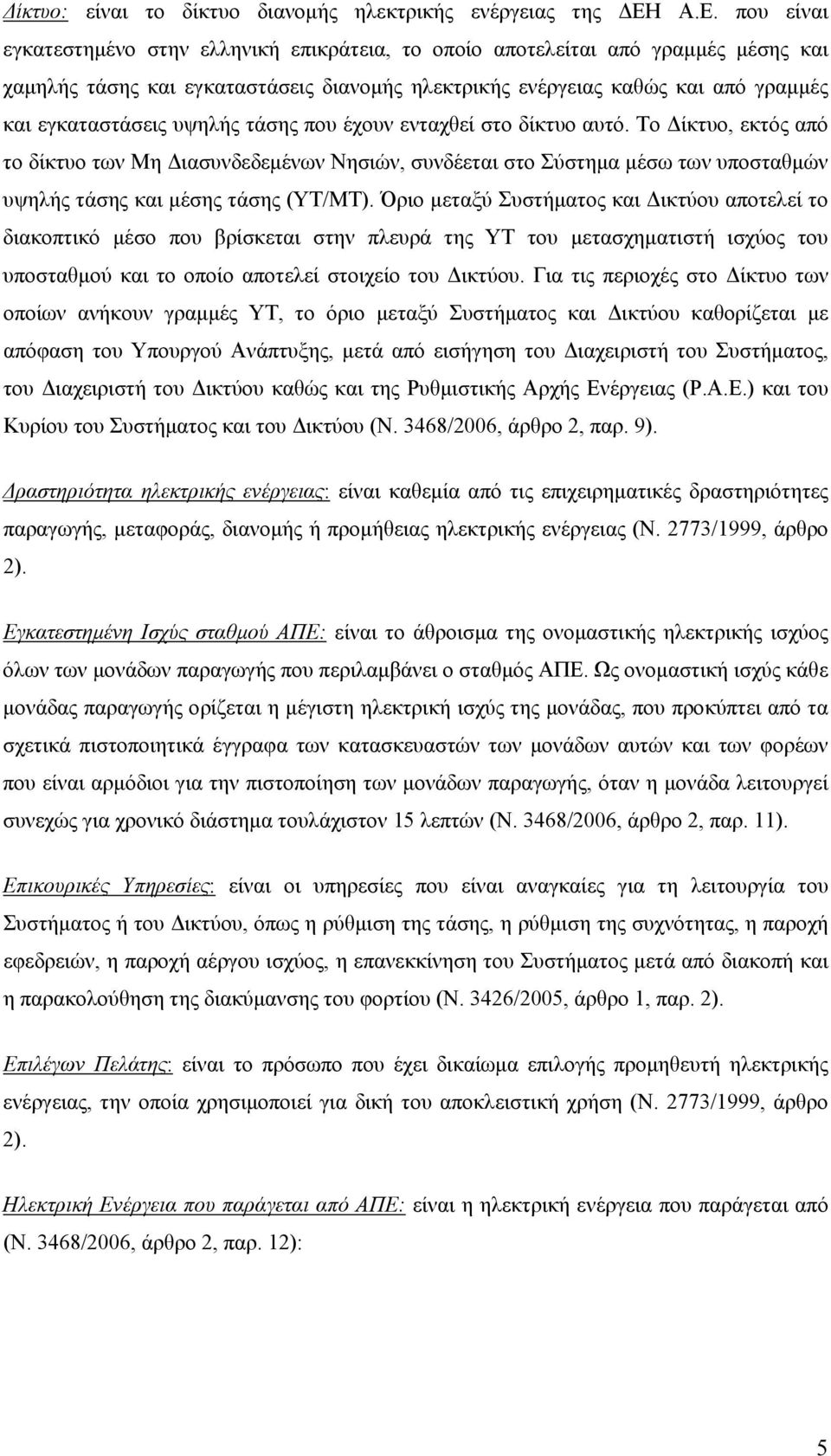 υψηλής τάσης που έχουν ενταχθεί στο δίκτυο αυτό. Το Δίκτυο, εκτός από το δίκτυο των Μη Διασυνδεδεμένων Νησιών, συνδέεται στο Σύστημα μέσω των υποσταθμών υψηλής τάσης και μέσης τάσης (ΥΤ/ΜΤ).