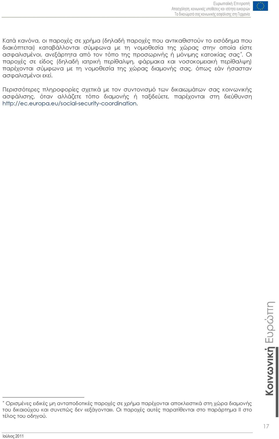 Οι παροχές σε είδος (δηλαδή ιατρική περίθαλψη, φάρμακα και νοσοκομειακή περίθαλψη) παρέχονται σύμφωνα με τη νομοθεσία της χώρας διαμονής σας, όπως εάν ήσασταν ασφαλισμένοι εκεί.