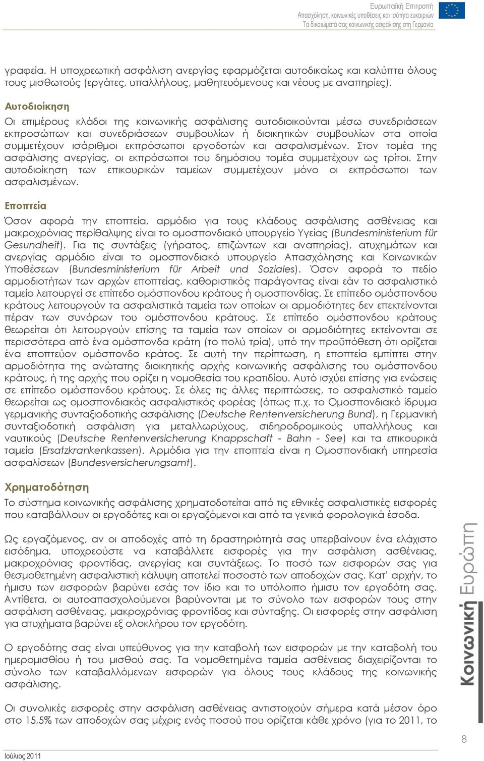 εργοδοτών και ασφαλισμένων. Στον τομέα της ασφάλισης ανεργίας, οι εκπρόσωποι του δημόσιου τομέα συμμετέχουν ως τρίτοι.
