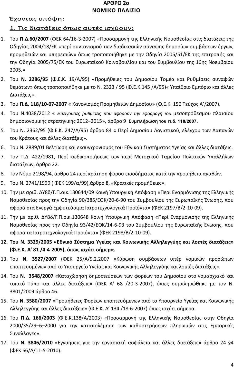 όπως τροποποιήθηκε με την Οδηγία 2005/51/ΕΚ της επιτροπής και την Οδηγία 2005/75/ΕΚ του Ευρωπαϊκού Κοινοβουλίου και του Συμβουλίου της 16ης Νοεμβρίου 2005.» 2. Του Ν. 2286/95 (Φ.Ε.Κ. 19/Α/95) «Προμήθειες του Δημοσίου Τομέα και Ρυθμίσεις συναφών θεμάτων» όπως τροποποιήθηκε με το Ν.