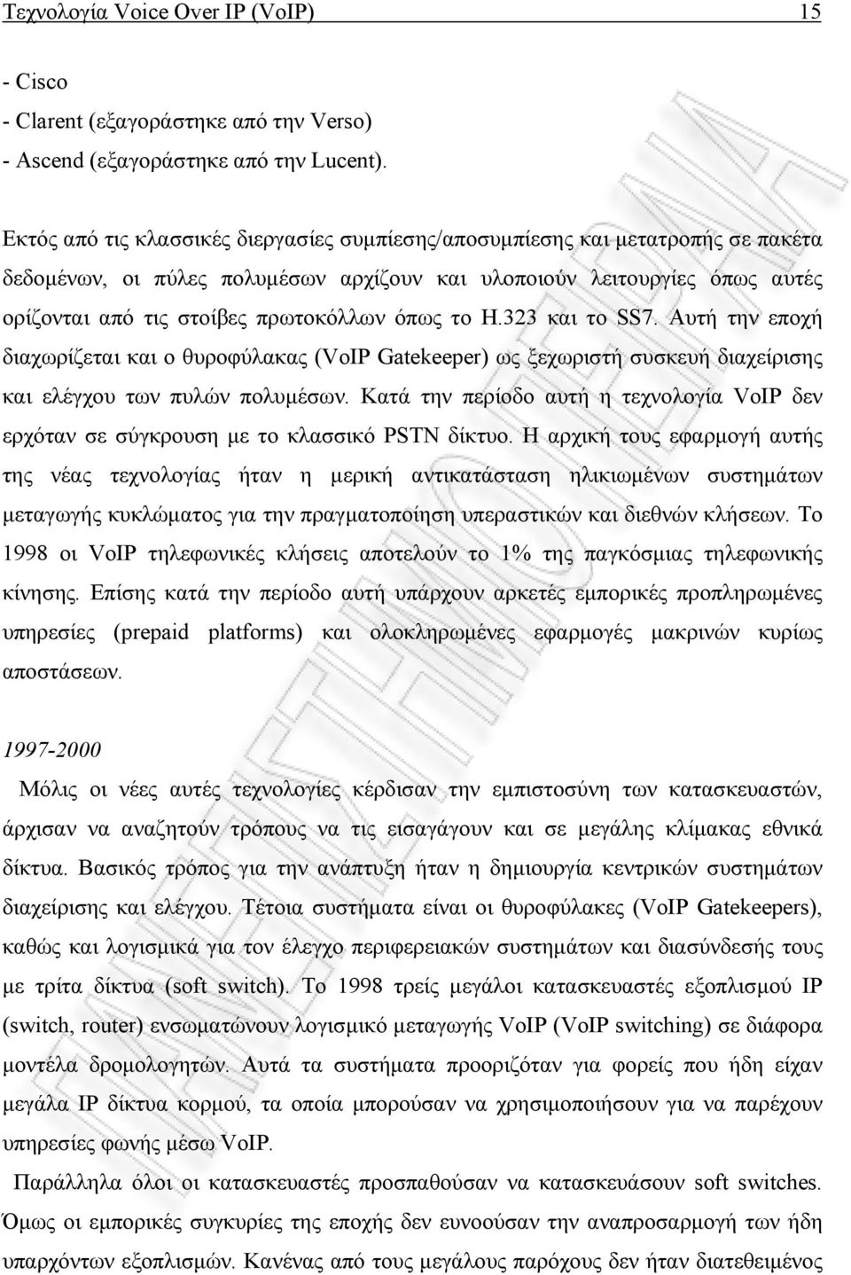 όπως το Η.323 και το SS7. Αυτή την εποχή διαχωρίζεται και ο θυροφύλακας (VoIP Gatekeeper) ως ξεχωριστή συσκευή διαχείρισης και ελέγχου των πυλών πολυµέσων.