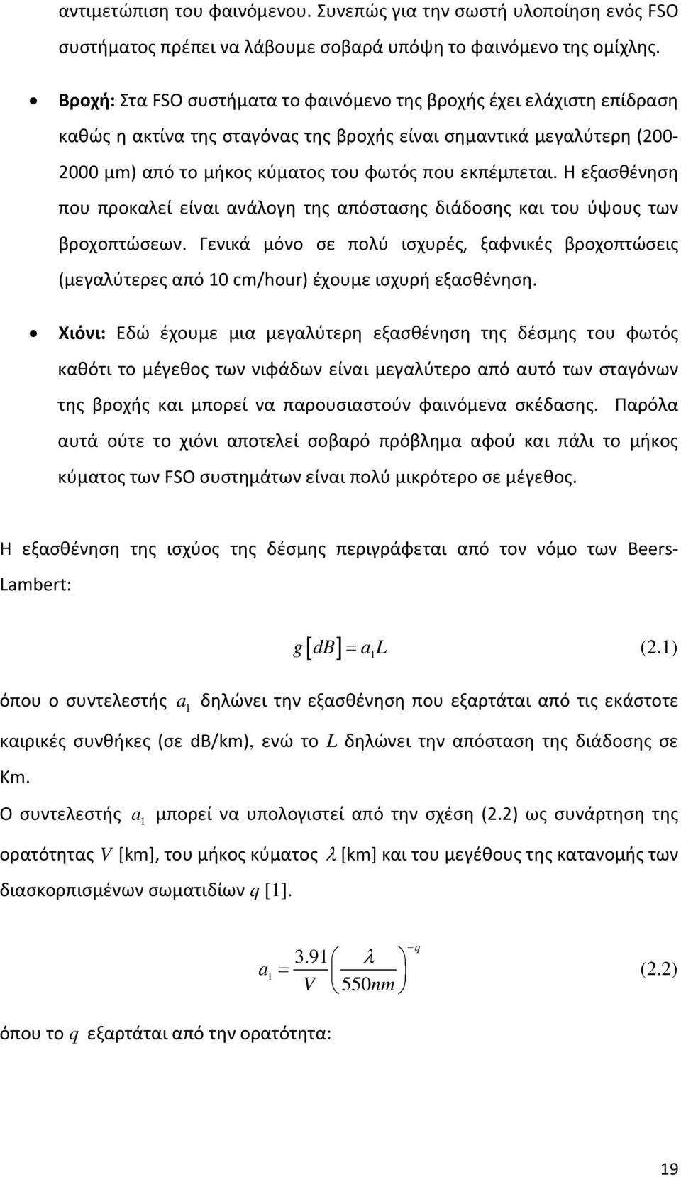 Η εξασθένηση που προκαλεί είναι ανάλογη της απόστασης διάδοσης και του ύψους των βροχοπτώσεων. Γενικά μόνο σε πολύ ισχυρές, ξαφνικές βροχοπτώσεις (μεγαλύτερες από 0 cm/hour) έχουμε ισχυρή εξασθένηση.
