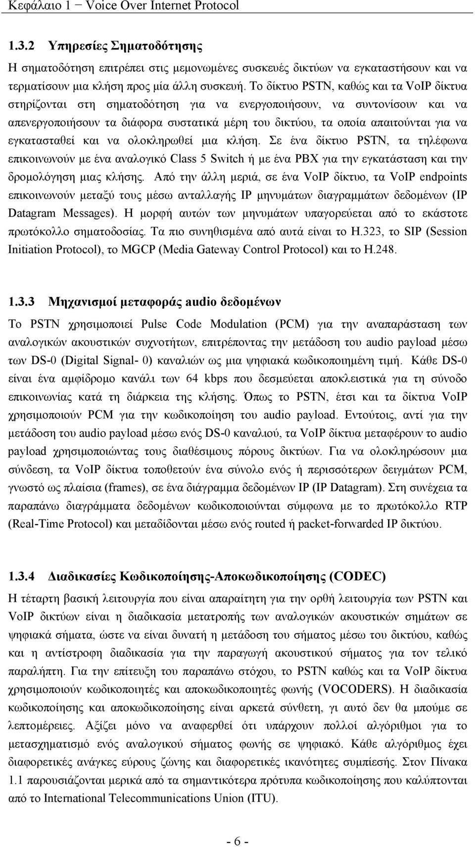 εγκατασταθεί και να ολοκληρωθεί μια κλήση. Σε ένα δίκτυο PSTN, τα τηλέφωνα επικοινωνούν με ένα αναλογικό Class 5 Switch ή με ένα PBX για την εγκατάσταση και την δρομολόγηση μιας κλήσης.