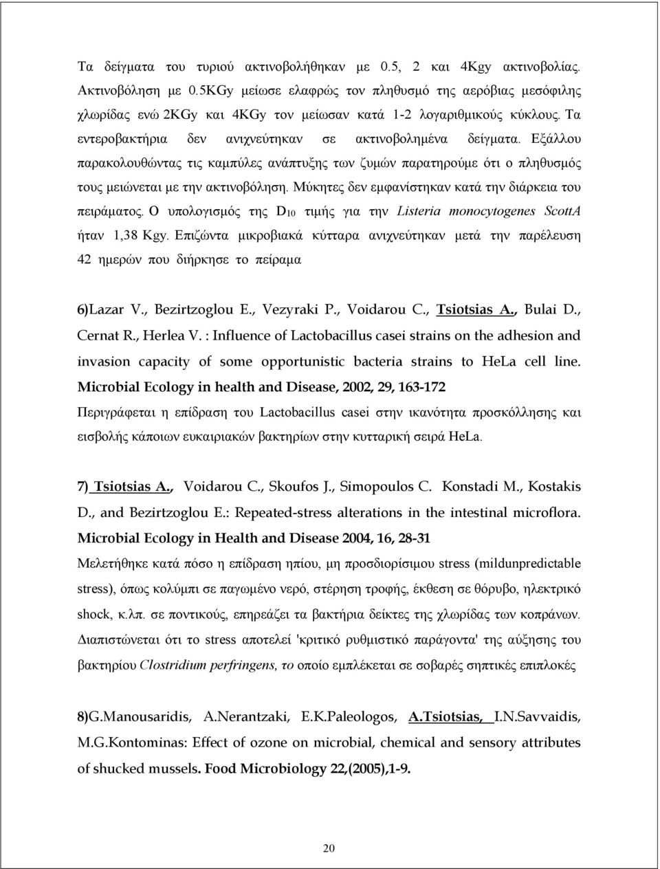 Εξάλλου παρακολουθώντας τις καμπύλες ανάπτυξης των ζυμών παρατηρούμε ότι ο πληθυσμός τους μειώνεται με την ακτινοβόληση. Μύκητες δεν εμφανίστηκαν κατά την διάρκεια του πειράματος.