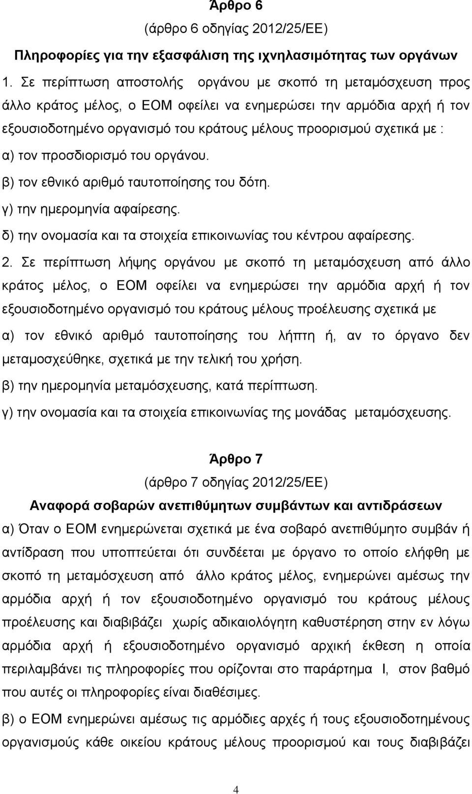 α) τον προσδιορισμό του οργάνου. β) τον εθνικό αριθμό ταυτοποίησης του δότη. γ) την ημερομηνία αφαίρεσης. δ) την ονομασία και τα στοιχεία επικοινωνίας του κέντρου αφαίρεσης. 2.