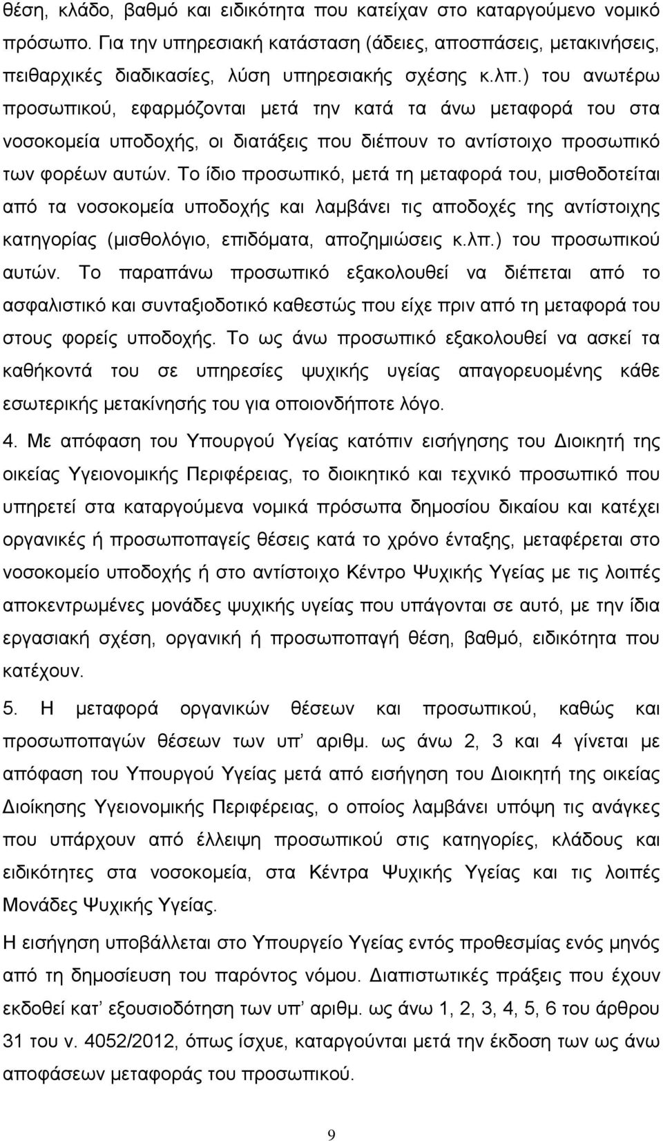 Το ίδιο προσωπικό, μετά τη μεταφορά του, μισθοδοτείται από τα νοσοκομεία υποδοχής και λαμβάνει τις αποδοχές της αντίστοιχης κατηγορίας (μισθολόγιο, επιδόματα, αποζημιώσεις κ.λπ.) του προσωπικού αυτών.