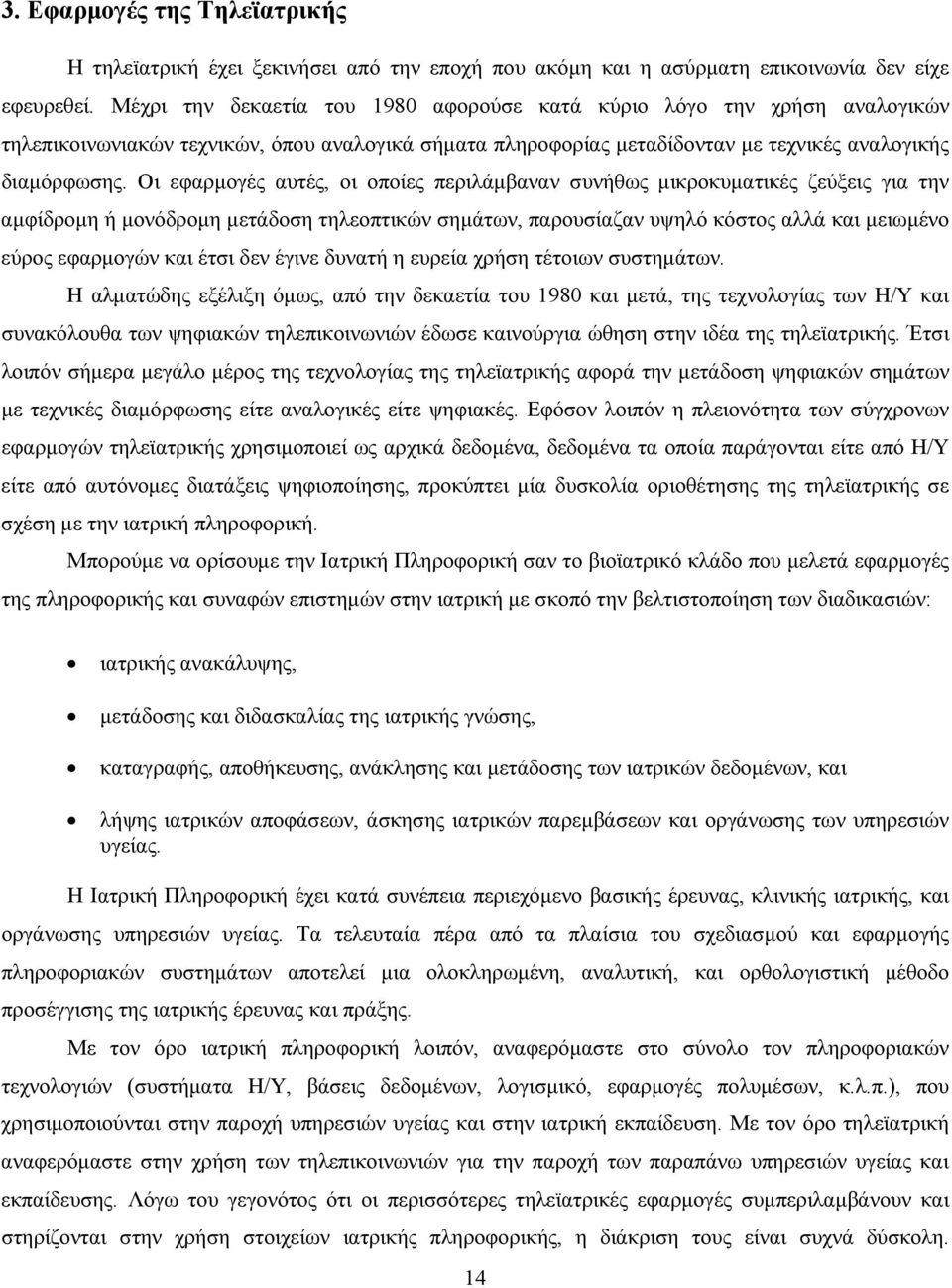 Οι εφαρµογές αυτές, οι οποίες περιλάµβαναν συνήθως µικροκυµατικές ζεύξεις για την αµφίδροµη ή µονόδροµη µετάδοση τηλεοπτικών σηµάτων, παρουσίαζαν υψηλό κόστος αλλά και µειωµένο εύρος εφαρµογών και