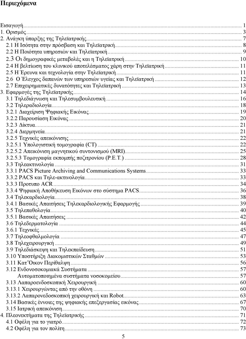 .. 12 2.7 Επιχειρηµατικές δυνατότητες και Τηλεϊατρική... 13 3. Εφαρµογές της Τηλεϊατρικής... 14 3.1 Τηλεδιάγνωση και Τηλεσυµβουλευτική... 16 3.2 Τηλεραδιολογία... 18 3.2.1 ιαχείριση Ψηφιακής Εικόνας.