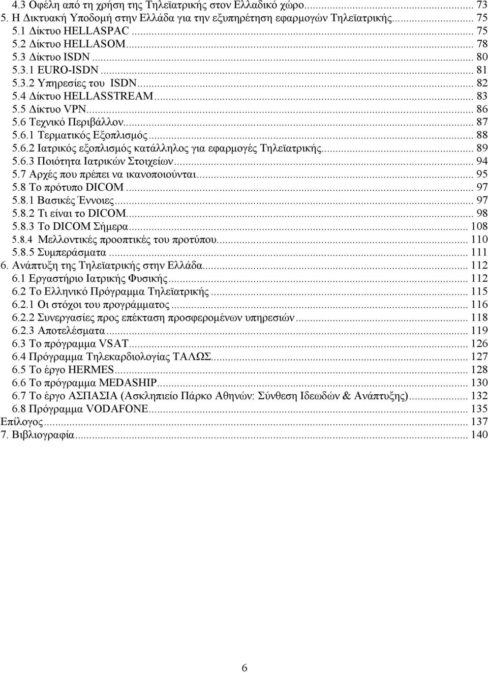 .. 89 5.6.3 Ποιότητα Ιατρικών Στοιχείων... 94 5.7 Αρχές που πρέπει να ικανοποιούνται... 95 5.8 Το πρότυπο DICOM... 97 5.8.1 Βασικές Έννοιες... 97 5.8.2 Τι είναι το DICOM... 98 5.8.3 Το DICOM Σήµερα.