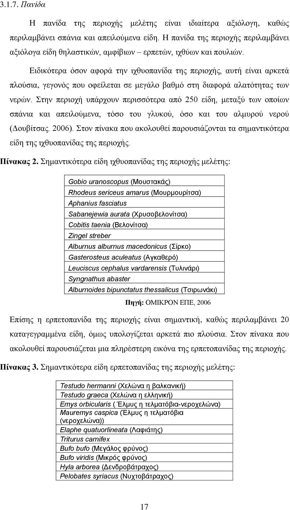 Ειδικότερα όσον αφορά την ιχθυοπανίδα της περιοχής, αυτή είναι αρκετά πλούσια, γεγονός που οφείλεται σε μεγάλο βαθμό στη διαφορά αλατότητας των νερών.
