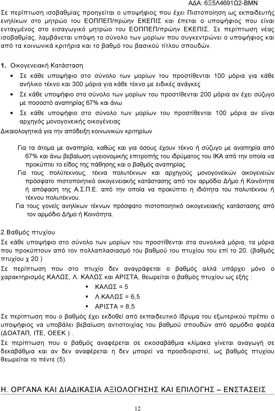 Οικογενειακή Κατάσταση Σε κάθε υποψήφιο στο σύνολο των μορίων του προστίθενται 100 μόρια για κάθε ανήλικο τέκνο και 300 μόρια για κάθε τέκνο με ειδικές ανάγκες Σε κάθε υποψήφιο στο σύνολο των μορίων