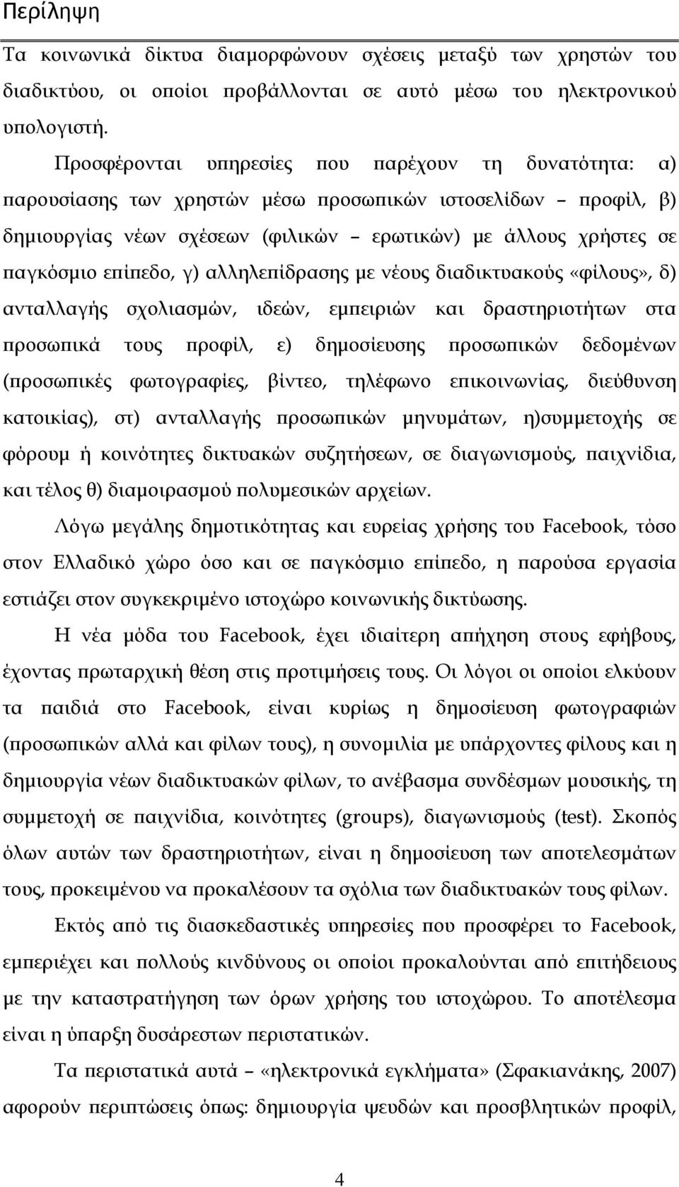 επίπεδο, γ) αλληλεπίδρασης με νέους διαδικτυακούς «φίλους», δ) ανταλλαγής σχολιασμών, ιδεών, εμπειριών και δραστηριοτήτων στα προσωπικά τους προφίλ, ε) δημοσίευσης προσωπικών δεδομένων (προσωπικές