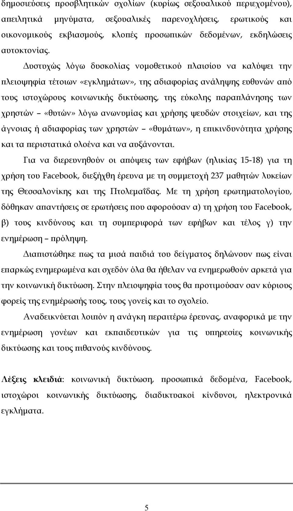 Δυστυχώς λόγω δυσκολίας νομοθετικού πλαισίου να καλύψει την πλειοψηφία τέτοιων «εγκλημάτων», της αδιαφορίας ανάληψης ευθυνών από τους ιστοχώρους κοινωνικής δικτύωσης, της εύκολης παραπλάνησης των