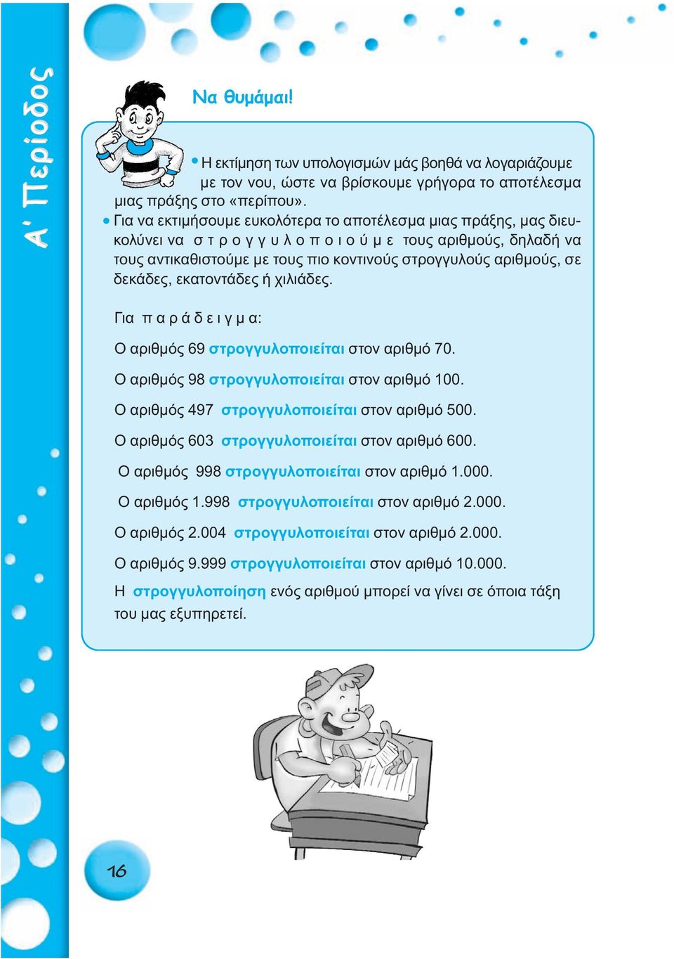 δεκάδες, εκατοντάδες ή χιλιάδες. Για π α ρ ά δ ε ι γ μ α: Ο αριθμός 69 στρογγυλοποιείται στον αριθμό 70. Ο αριθμός 98 στρογγυλοποιείται στον αριθμό 100.