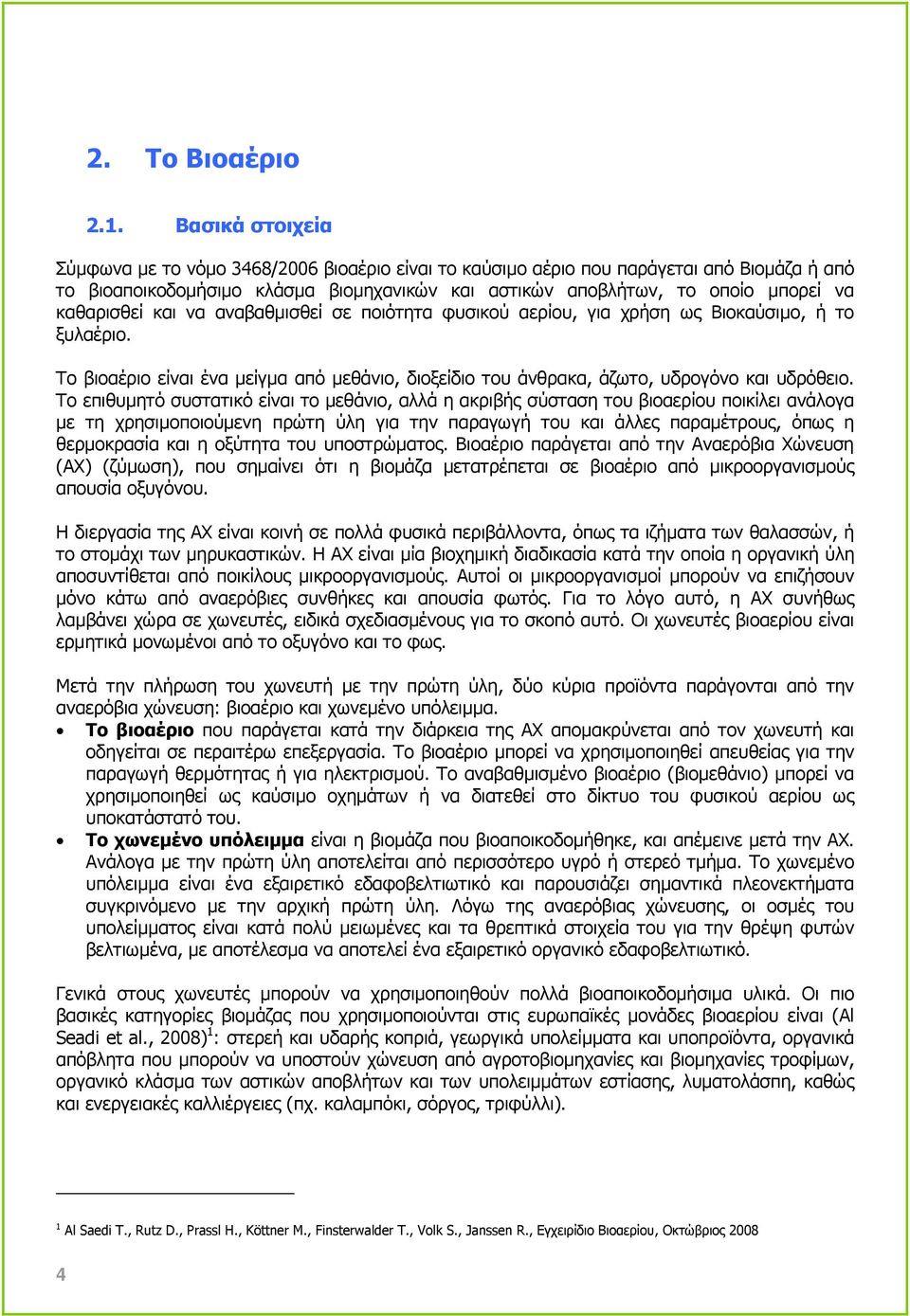 καθαρισθεί και να αναβαθµισθεί σε ποιότητα φυσικού αερίου, για χρήση ως Βιοκαύσιµο, ή το ξυλαέριο. Το βιοαέριο είναι ένα µείγµα από µεθάνιο, διοξείδιο του άνθρακα, άζωτο, υδρογόνο και υδρόθειο.