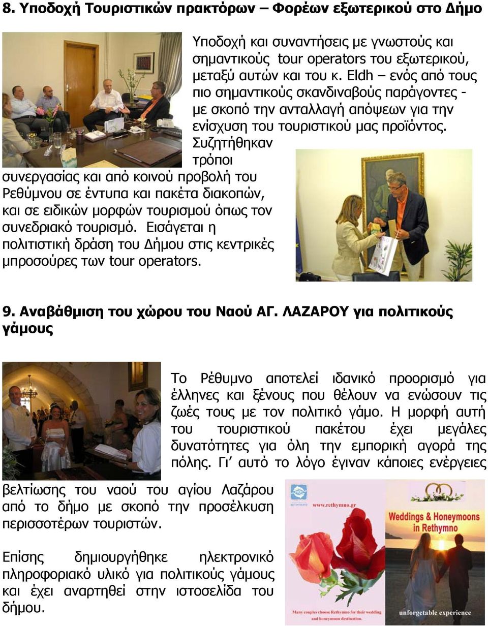 Συζητήθηκαν τρόποι συνεργασίας και από κοινού προβολή του Ρεθύμνου σε έντυπα και πακέτα διακοπών, και σε ειδικών μορφών τουρισμού όπως τον συνεδριακό τουρισμό.