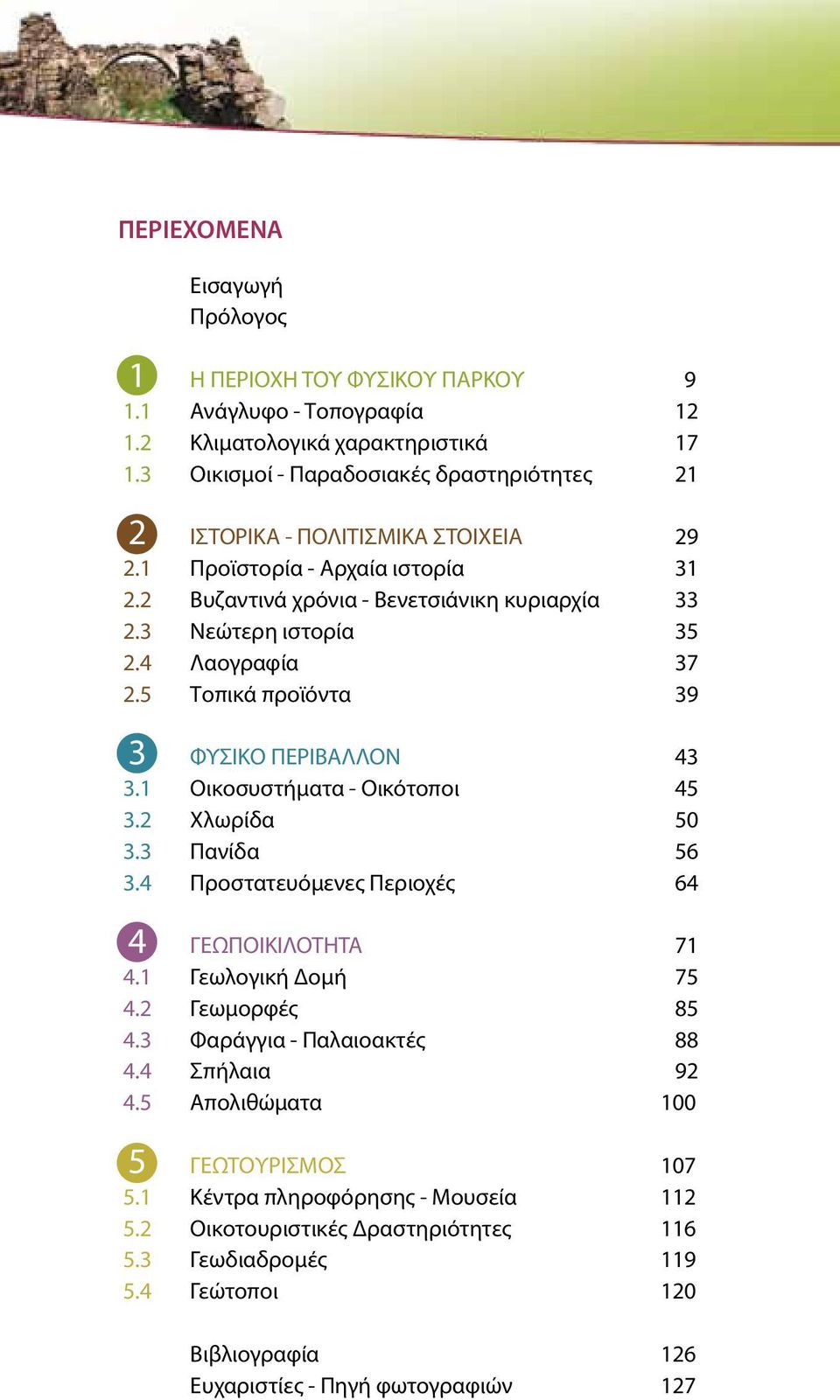 4 Λαογραφία 37 2.5 Τοπικά προϊόντα 39 3. ΦΥΣΙΚΟ ΠΕΡΙΒΑΛΛΟΝ 43 3.1 Οικοσυστήματα - Οικότοποι 45 3.2 Χλωρίδα 50 3.3 Πανίδα 56 3.4 Προστατευόμενες Περιοχές 64 4 ΓΕΩΠΟΙΚΙΛΟΤΗΤΑ 71 4.