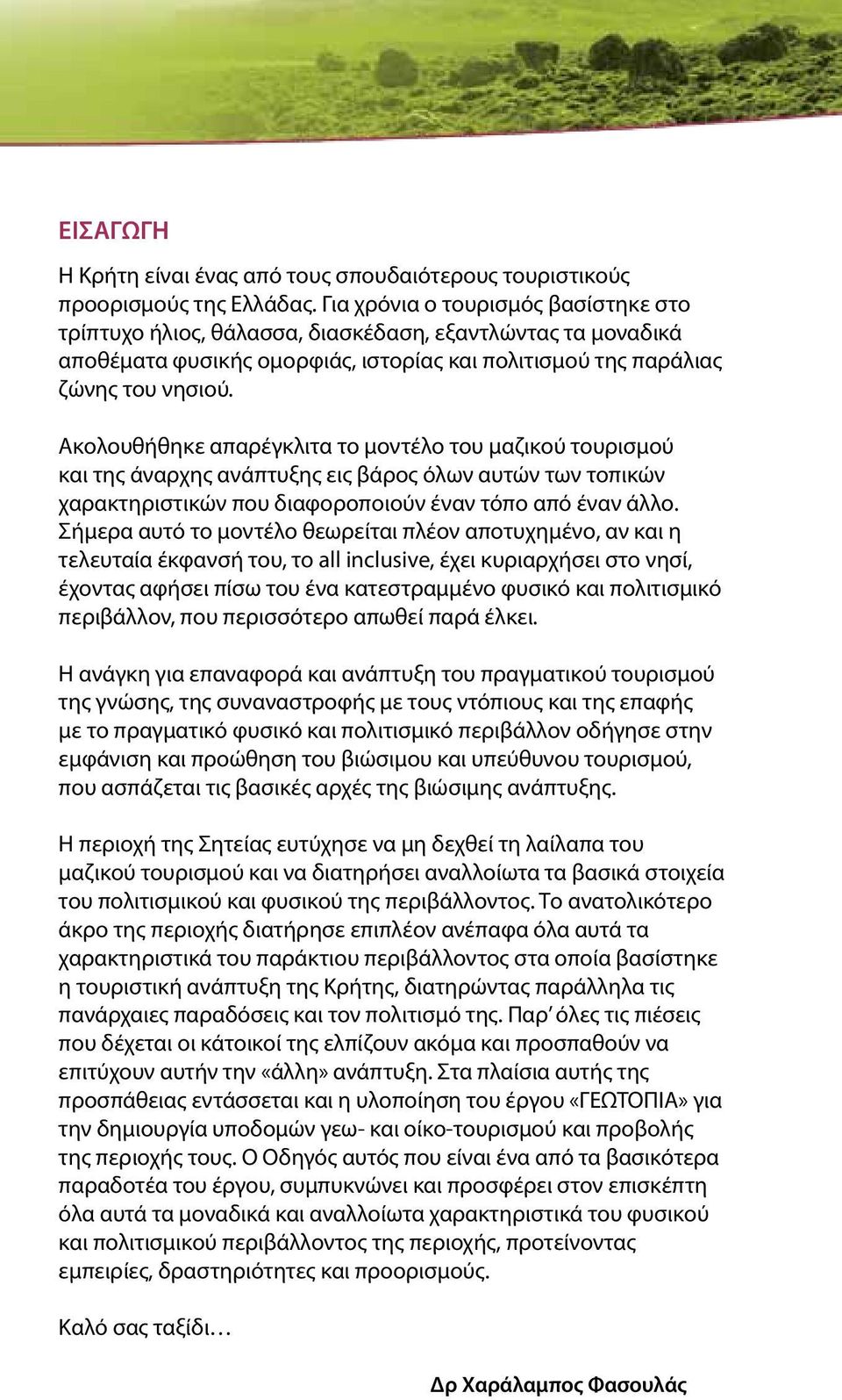 Ακολουθήθηκε απαρέγκλιτα το μοντέλο του μαζικού τουρισμού και της άναρχης ανάπτυξης εις βάρος όλων αυτών των τοπικών χαρακτηριστικών που διαφοροποιούν έναν τόπο από έναν άλλο.