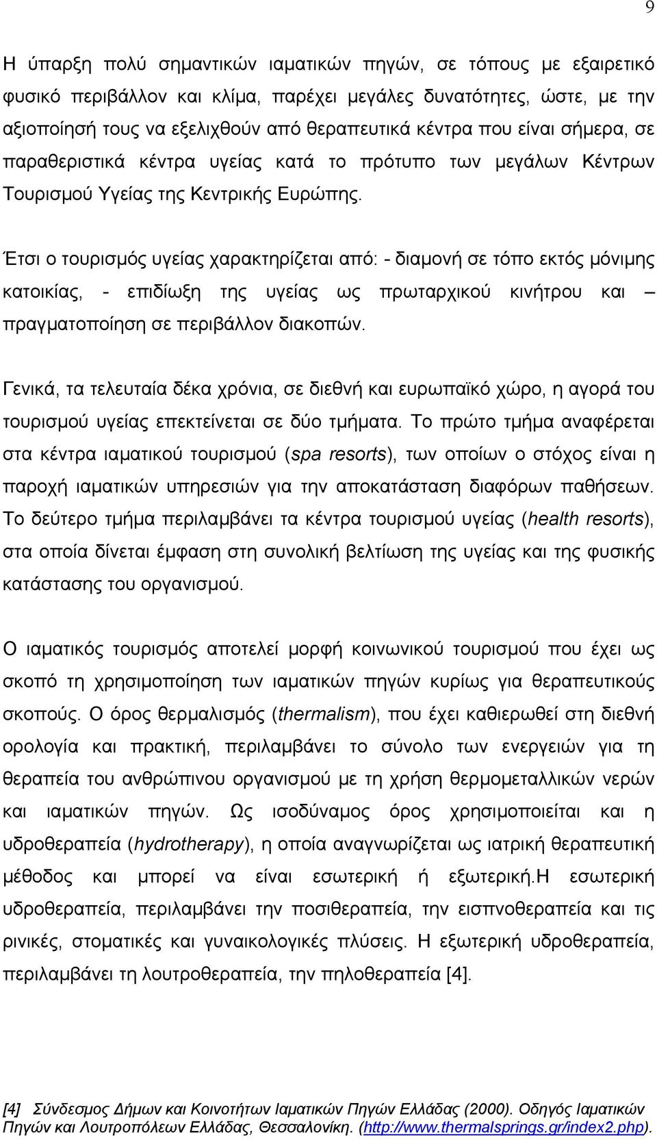 Έτσι ο τουρισµός υγείας χαρακτηρίζεται από: - διαµονή σε τόπο εκτός µόνιµης κατοικίας, - επιδίωξη της υγείας ως πρωταρχικού κινήτρου και πραγµατοποίηση σε περιβάλλον διακοπών.