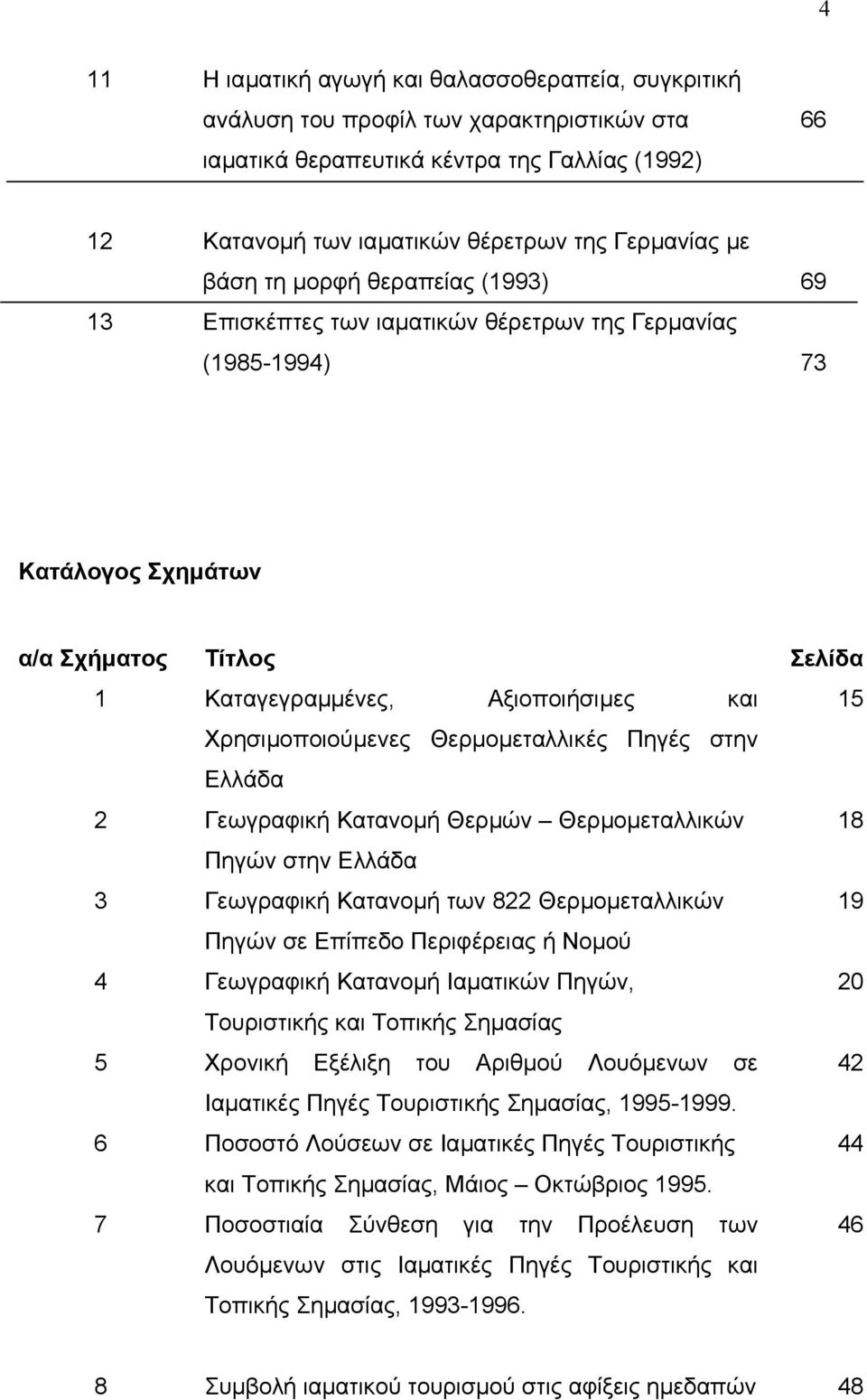 Χρησιµοποιούµενες Θερµοµεταλλικές Πηγές στην Ελλάδα 2 Γεωγραφική Κατανοµή Θερµών Θερµοµεταλλικών 18 Πηγών στην Ελλάδα 3 Γεωγραφική Κατανοµή των 822 Θερµοµεταλλικών 19 Πηγών σε Επίπεδο Περιφέρειας ή