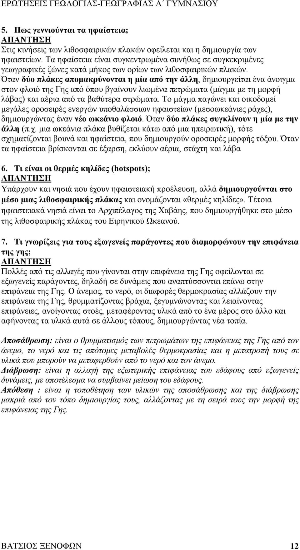 Όταν δύο πλάκες απομακρύνονται η μία από την άλλη, δημιουργείται ένα άνοιγμα στον φλοιό της Γης από όπου βγαίνουν λιωμένα πετρώματα (μάγμα με τη μορφή λάβας) και αέρια από τα βαθύτερα στρώματα.