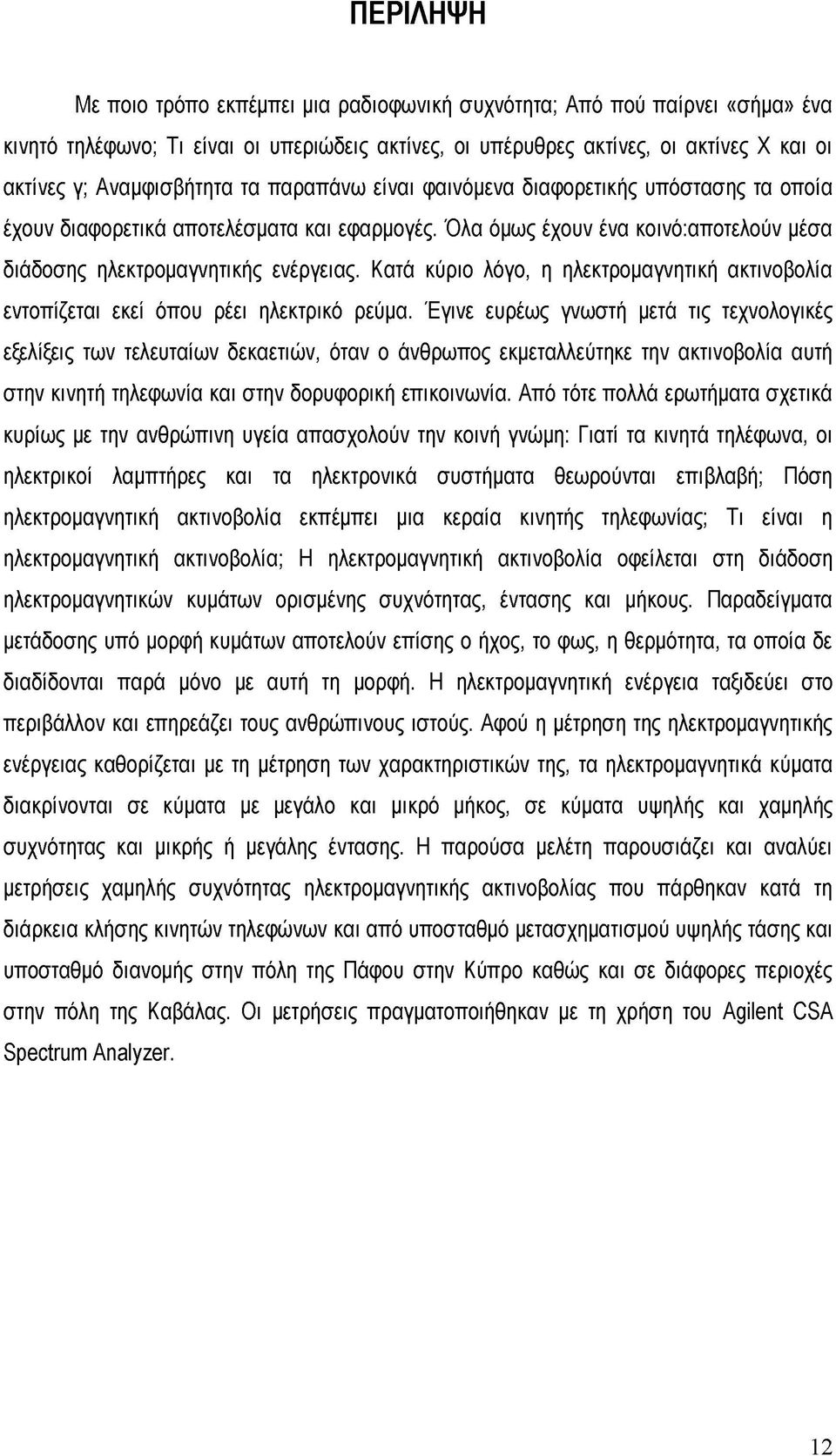 Κατά κύριο λόγο, η ηλεκτρομαγνητική ακτινοβολία εντοπίζεται εκεί όπου ρέει ηλεκτρικό ρεύμα.