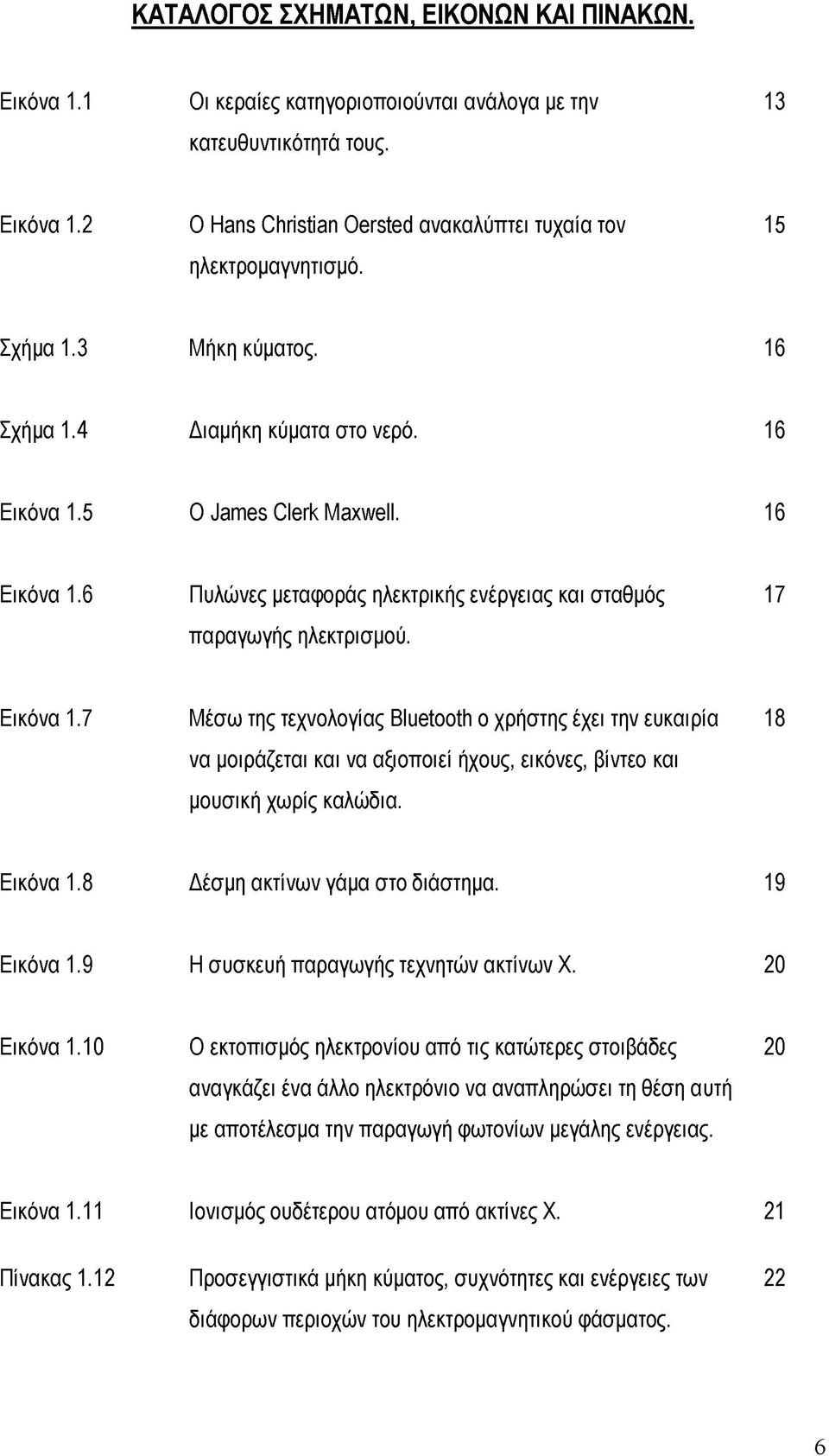 17 Μέσω της τεχνολογίας Bluetooth ο χρήστης έχει την ευκαιρία να μοιράζεται και να αξιοποιεί ήχους, εικόνες, βίντεο και μουσική χωρίς καλώδια. 18 Δέσμη ακτίνων γάμα στο διάστημα.