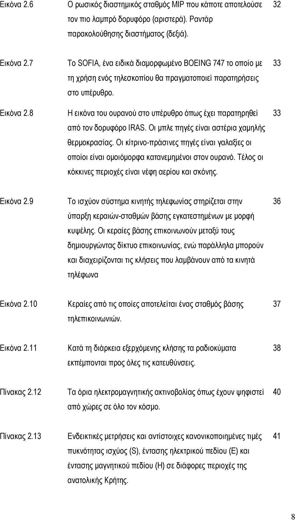 Η εικόνα του ουρανού στο υπέρυθρο όπως έχει παρατηρηθεί 33 από τον δορυφόρο IRAS. Οι μπλε πηγές είναι αστέρια χαμηλής θερμοκρασίας.