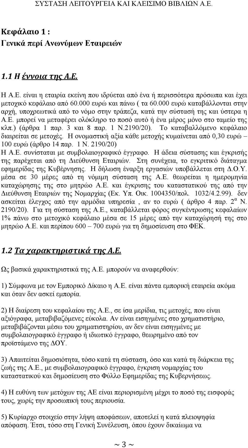 ) (άρθρα 1 παρ. 3 και 8 παρ. 1 Ν.2190/20). Το καταβαλλόμενο κεφάλαιο διαιρείται σε μετοχές. Η ονομαστική αξία κάθε μετοχής κυμαίνεται από 0,30 ευρώ 100 ευρώ (άρθρο 14 παρ. 1 Ν. 2190/20) Η Α.Ε.