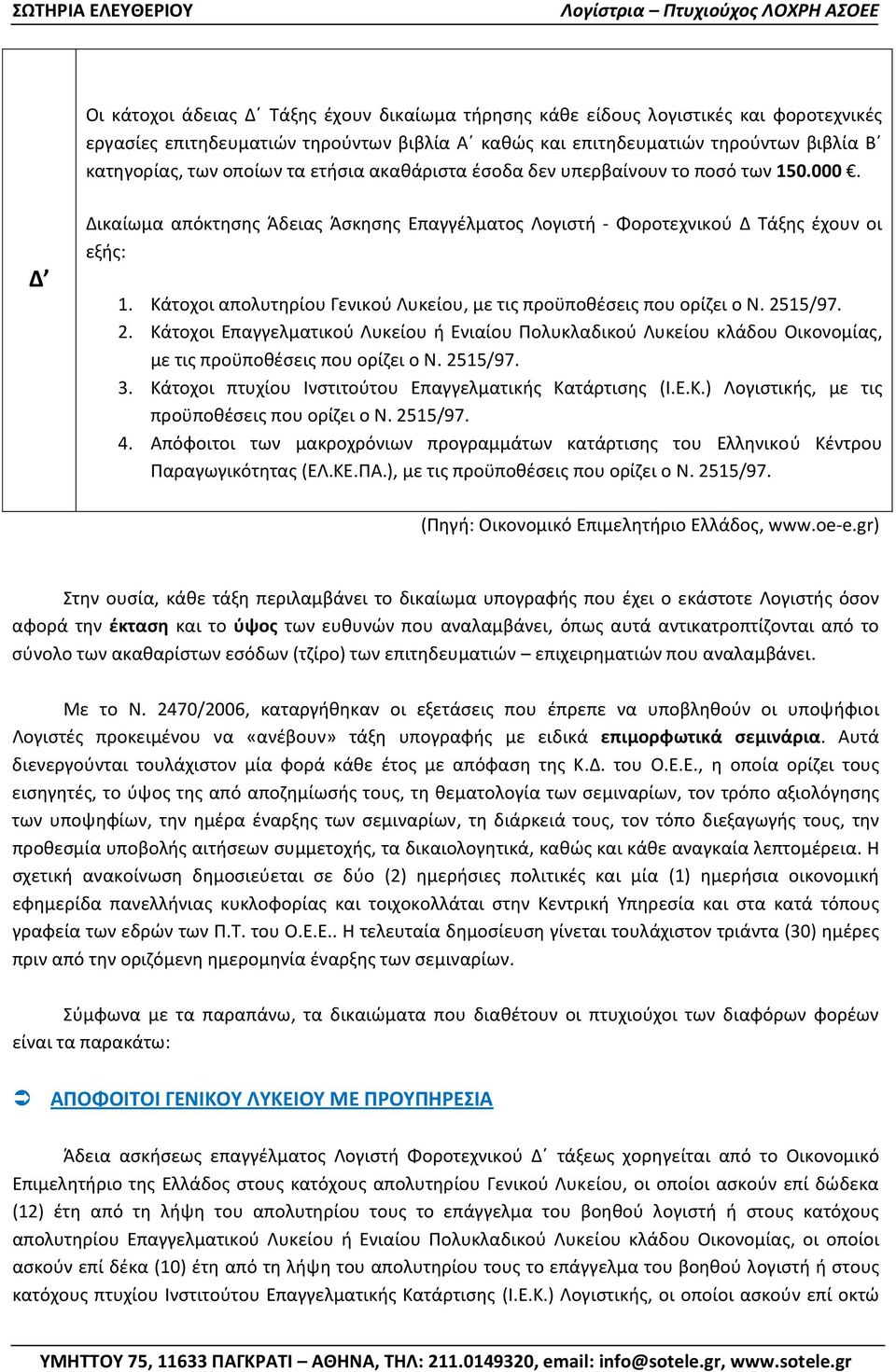 Κάτοχοι απολυτηρίου Γενικού Λυκείου, με τις προϋποθέσεις που ορίζει ο Ν. 2515/97. 2. Κάτοχοι Επαγγελματικού Λυκείου ή Ενιαίου Πολυκλαδικού Λυκείου κλάδου Οικονομίας, με τις προϋποθέσεις που ορίζει ο Ν.