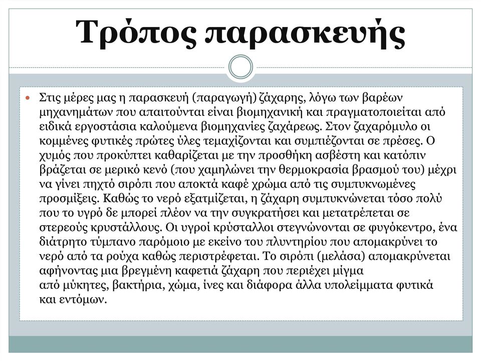 Ο χυμός που προκύπτει καθαρίζεται με την προσθήκη ασβέστη και κατόπιν βράζεται σε μερικό κενό (που χαμηλώνει την θερμοκρασία βρασμού του) μέχρι να γίνει πηχτό σιρόπι που αποκτά καφέ χρώμα από τις