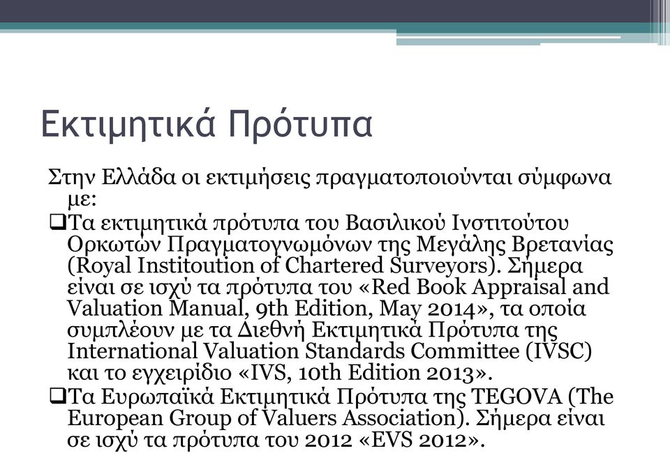 Σήμερα είναι σε ισχύ τα πρότυπα του «Red Book Appraisal and Valuation Manual, 9th Edition, May 2014», τα οποία συμπλέουν με τα Διεθνή Εκτιμητικά