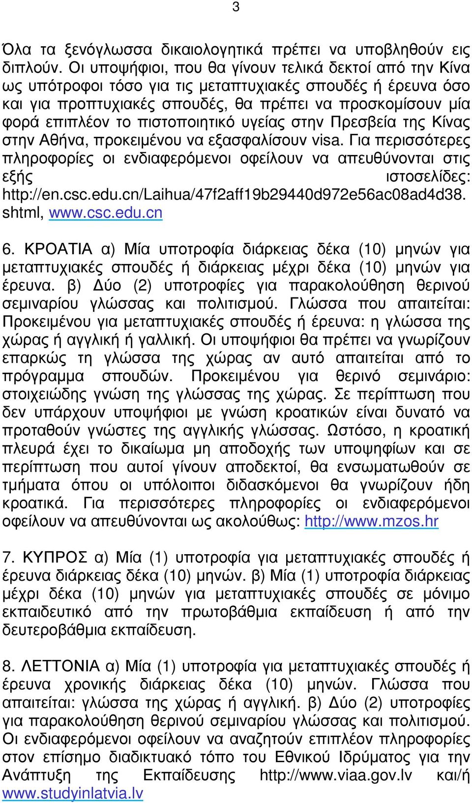 πιστοποιητικό υγείας στην Πρεσβεία της Κίνας στην Αθήνα, προκειµένου να εξασφαλίσουν visa. Για περισσότερες πληροφορίες οι ενδιαφερόµενοι οφείλουν να απευθύνονται στις εξής ιστοσελίδες: http://en.csc.