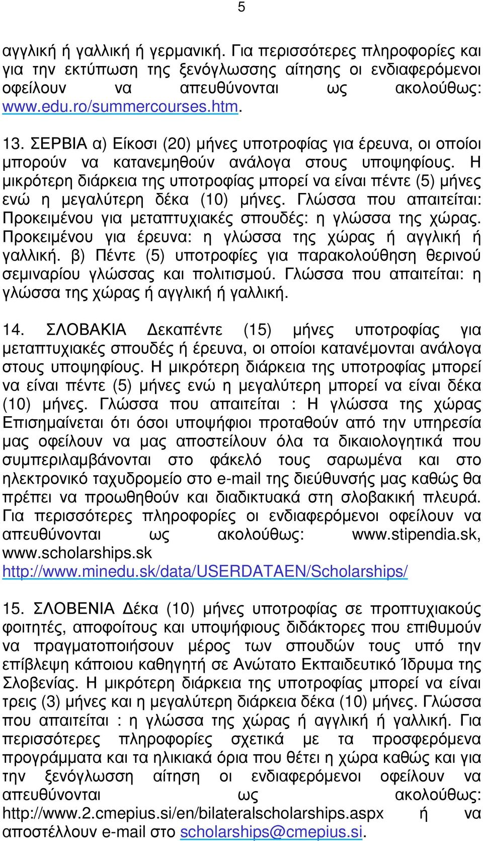 Η µικρότερη διάρκεια της υποτροφίας µπορεί να είναι πέντε (5) µήνες ενώ η µεγαλύτερη δέκα (10) µήνες. Γλώσσα που απαιτείται: Προκειµένου για µεταπτυχιακές σπουδές: η γλώσσα της χώρας.