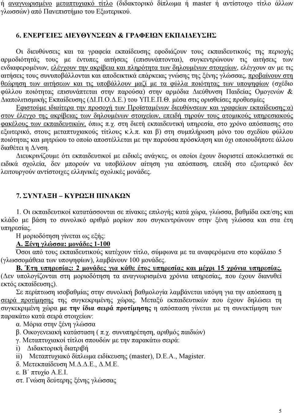 συγκεντρώνουν τις αιτήσεις των ενδιαφερομένων, ελέγχουν την ακρίβεια και πληρότητα των δηλουμένων στοιχείων, ελέγχουν αν με τις αιτήσεις τους συνυποβάλλονται και αποδεικτικά επάρκειας γνώσης της