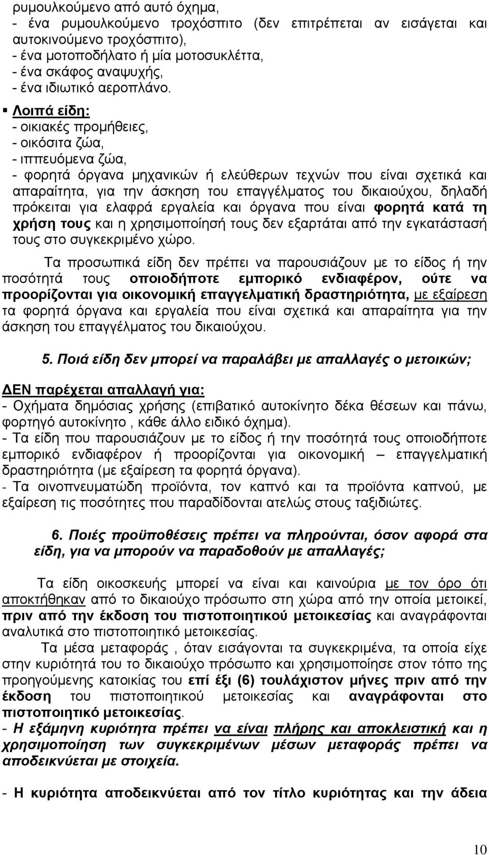 Λοιπά είδη: - οικιακές προμήθειες, - οικόσιτα ζώα, - ιππευόμενα ζώα, - φορητά όργανα μηχανικών ή ελεύθερων τεχνών που είναι σχετικά και απαραίτητα, για την άσκηση του επαγγέλματος του δικαιούχου,