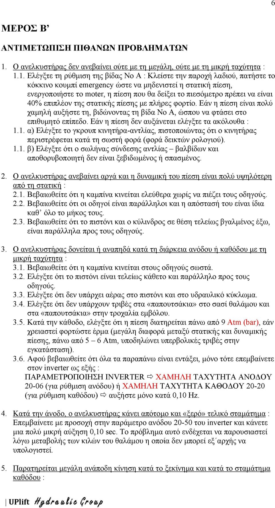 1. Ελέγξτε τη ρύθµιση της βίδας Νο Α : Κλείστε την παροχή λαδιού, πατήστε το κόκκινο κουµπί emergency ώστε να µηδενιστεί η στατική πίεση, ενεργοποιήστε το moter, η πίεση που θα δείξει το πιεσόµετρο