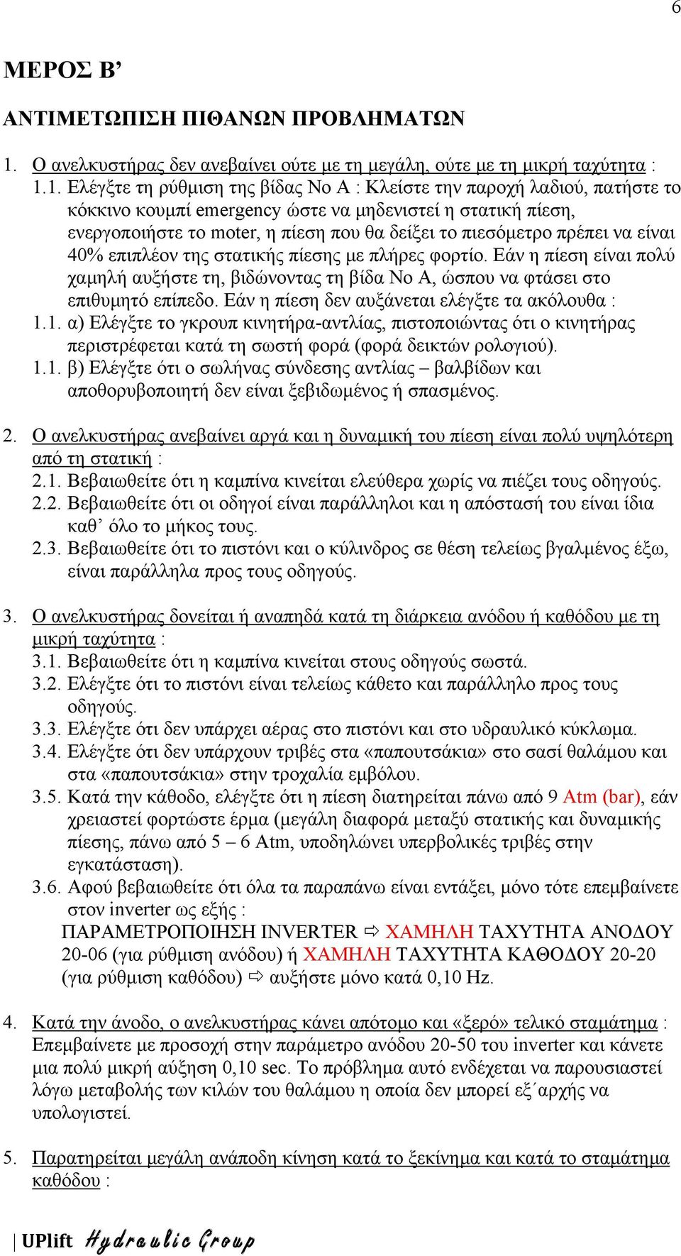 1. Ελέγξτε τη ρύθµιση της βίδας Νο Α : Κλείστε την παροχή λαδιού, πατήστε το κόκκινο κουµπί emergency ώστε να µηδενιστεί η στατική πίεση, ενεργοποιήστε το moter, η πίεση που θα δείξει το πιεσόµετρο