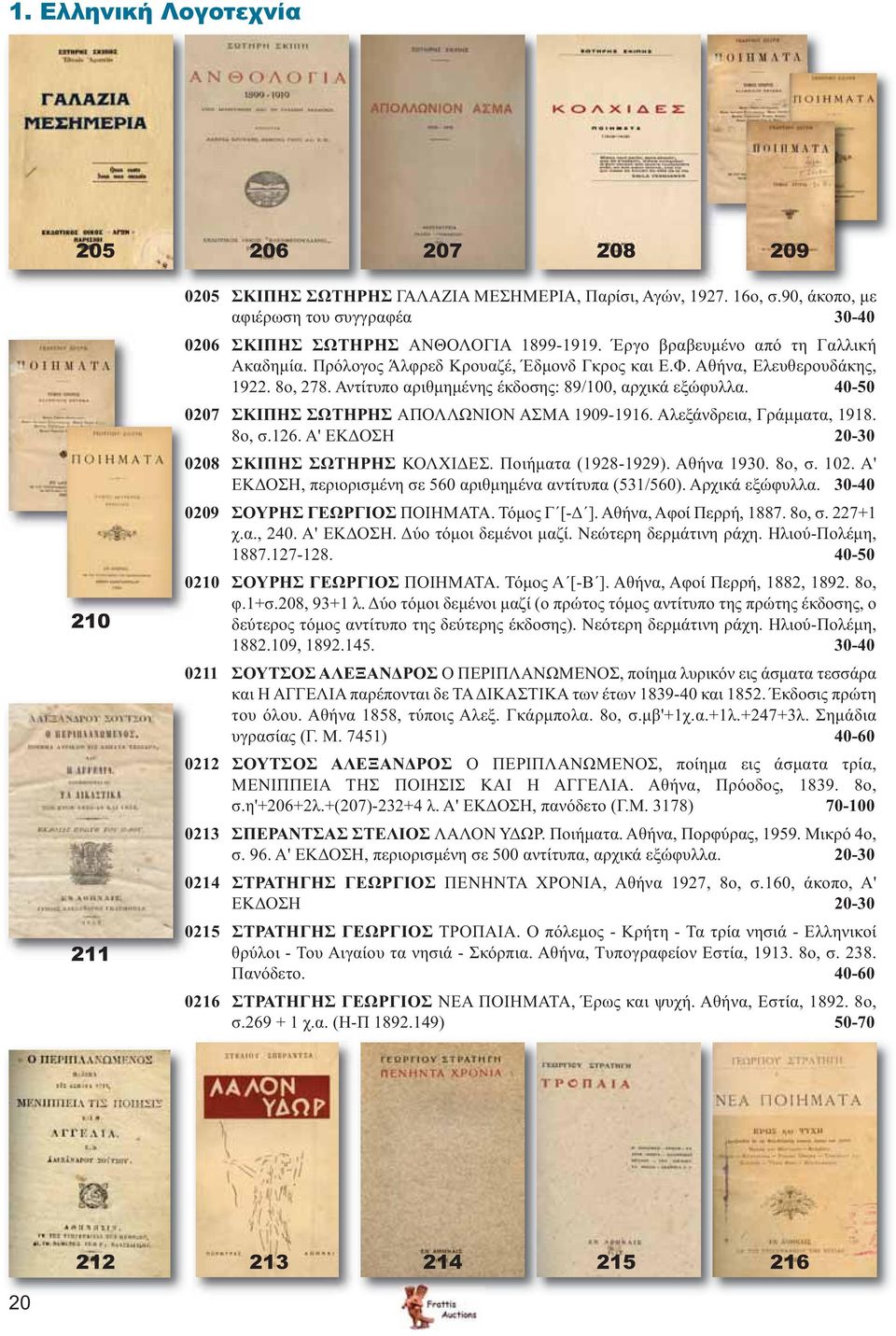 40-50 0207 ΣΚΙΠΗΣ ΣΩΤΗΡΗΣ ΑΠΟΛΛΩΝΙΟΝ ΑΣΜΑ 1909-1916. Αλεξάνδρεια, Γράμματα, 1918. 8ο, σ.126. Α' ΕΚΔΟΣΗ 20-30 0208 ΣΚΙΠΗΣ ΣΩΤΗΡΗΣ ΚΟΛΧΙΔΕΣ. Ποιήματα (1928-1929). Αθήνα 1930. 8ο, σ. 102.