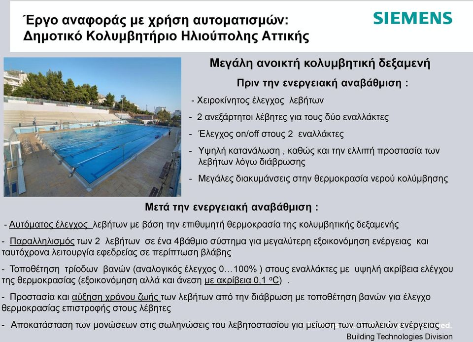 κολύμβησης Μετά την ενεργειακή αναβάθμιση : - Αυτόματος έλεγχος λεβήτων με βάση την επιθυμητή θερμοκρασία της κολυμβητικής δεξαμενής - Παραλληλισμός των 2 λεβήτων σε ένα 4βάθμιο σύστημα για