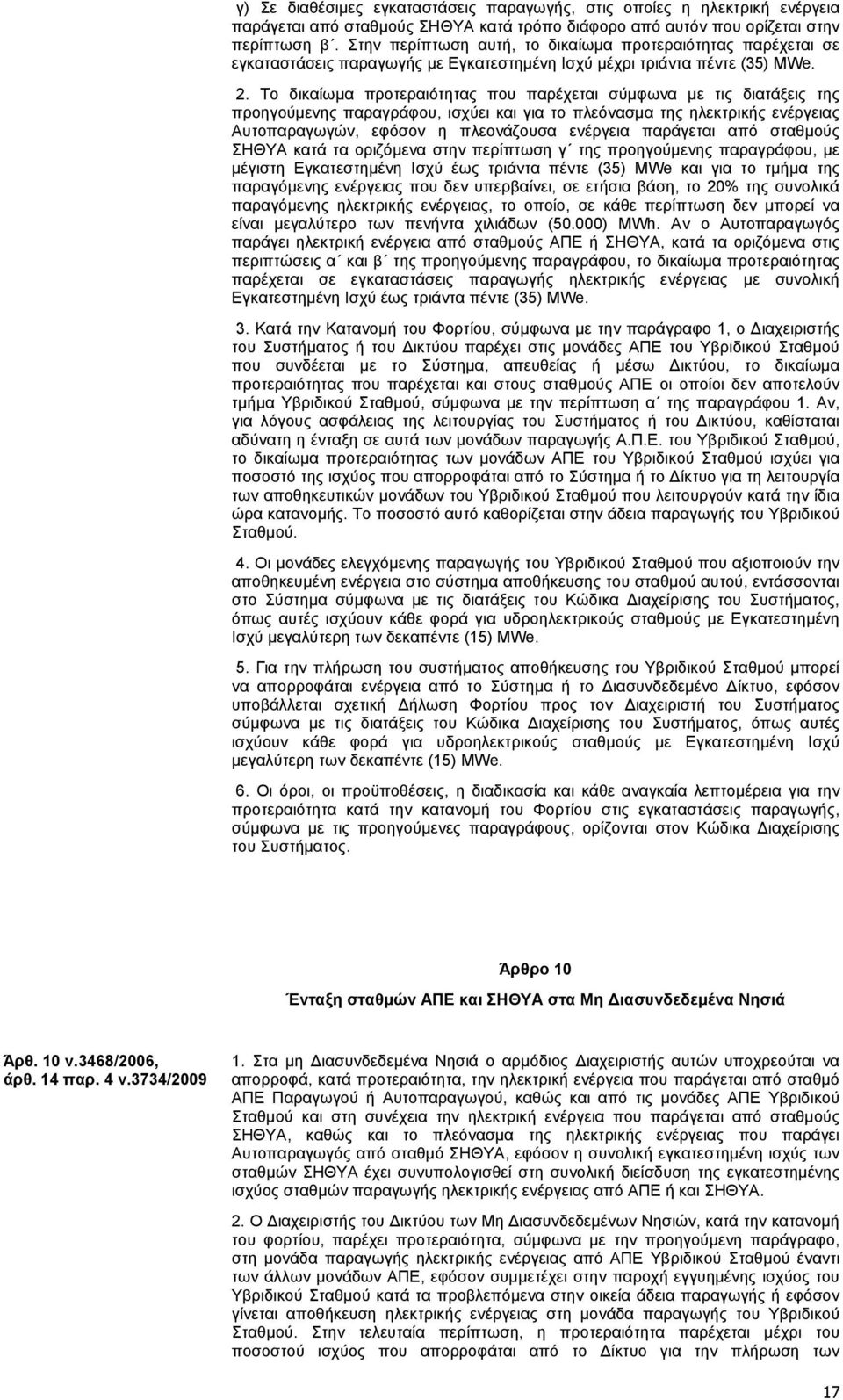 Το δικαίωμα προτεραιότητας που παρέχεται σύμφωνα με τις διατάξεις της προηγούμενης παραγράφου, ισχύει και για το πλεόνασμα της ηλεκτρικής ενέργειας Αυτοπαραγωγών, εφόσον η πλεονάζουσα ενέργεια