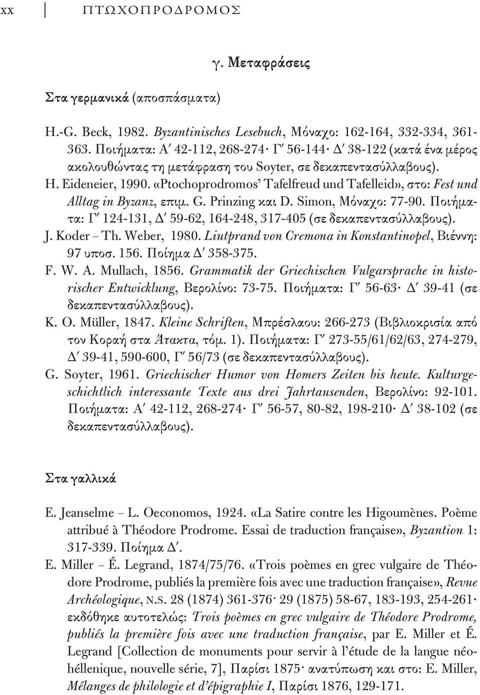 «Ptochoprodromos Tafelfreud und Tafelleid», στο: Fest und Alltag in Byzanz, επιμ. G. Prinzing και D. Simon, Μόναχο: 77-90. Ποιήματα: Γ 124-131, Δ 59-62, 164-248, 317-405 (σε δεκαπεντασύλλαβους). J.