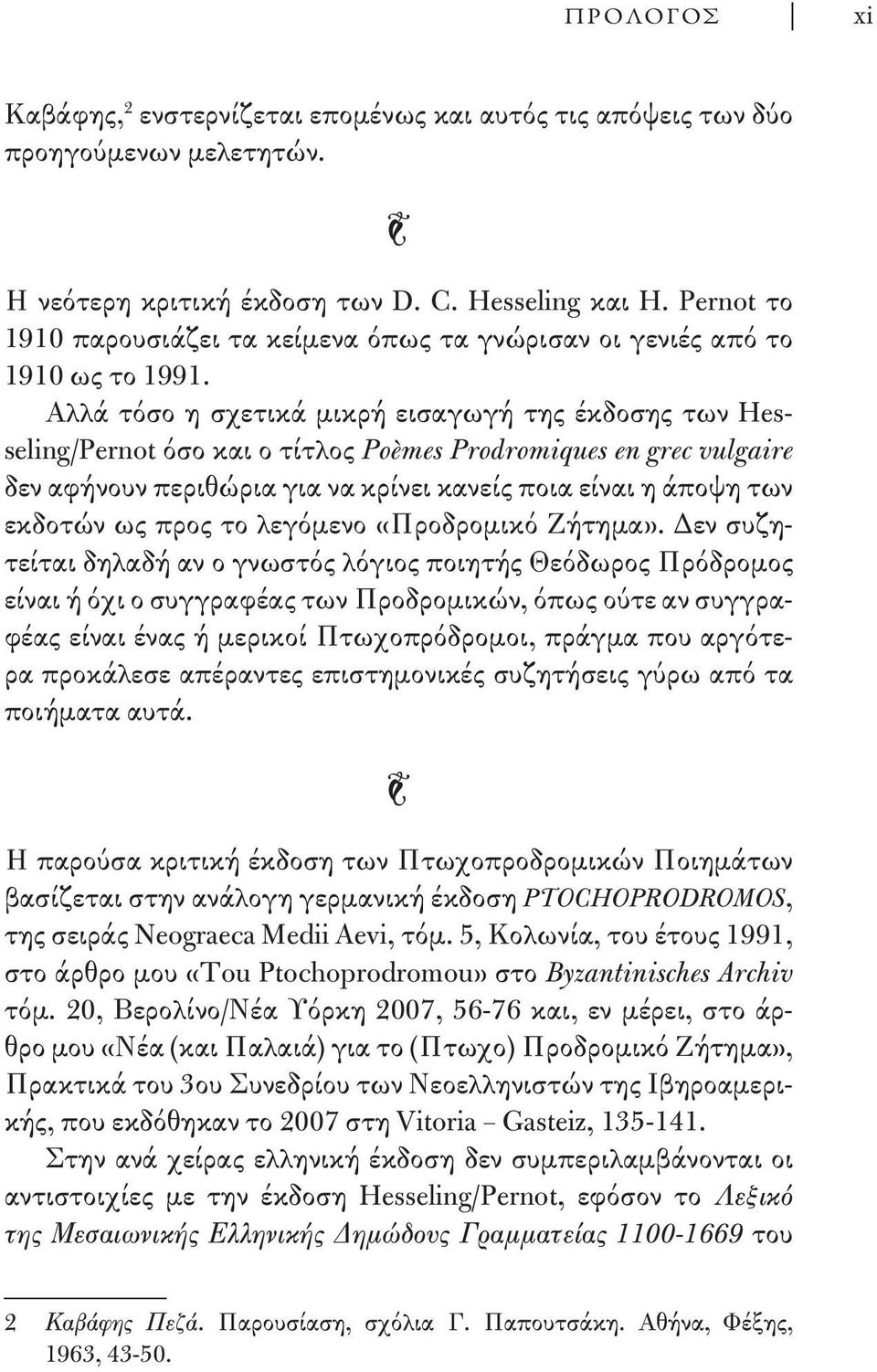 Αλλά τόσο η σχετικά μικρή εισαγωγή της έκδοσης των Hesseling/Pernot όσο και ο τίτλος Poèmes Prodromiques en grec vulgaire δεν αφήνουν περιθώρια για να κρίνει κανείς ποια είναι η άποψη των εκδοτών ως