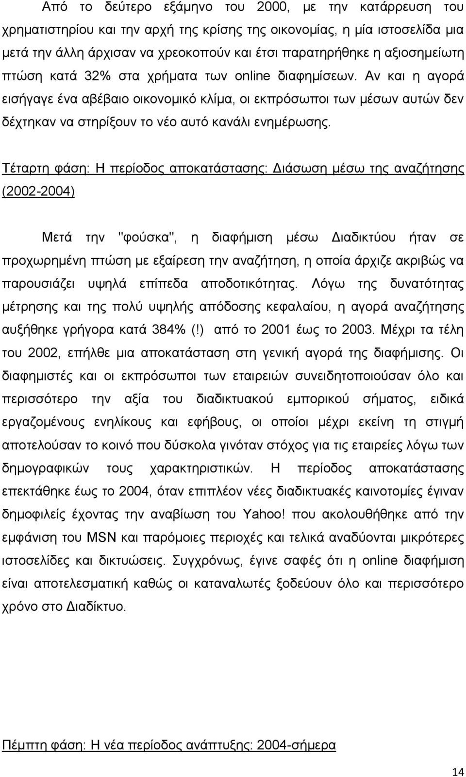 Αν και η αγορά εισήγαγε ένα αβέβαιο οικονομικό κλίμα, οι εκπρόσωποι των μέσων αυτών δεν δέχτηκαν να στηρίξουν το νέο αυτό κανάλι ενημέρωσης.
