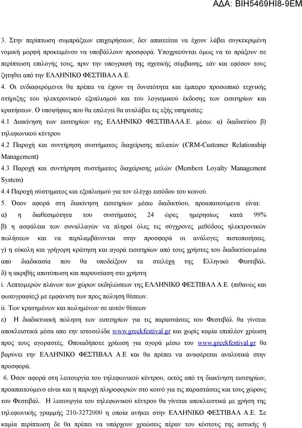 Οι ενδιαφερομενοι θα πρεπει να εχουν τη δυνατοτητα και εμπειρο προσωπικο τεχνικης στηριξης του ηλεκτρονικου εξοπλισμου και του λογισμικου εκδοσης των εισιτηριων και κρατησεων.
