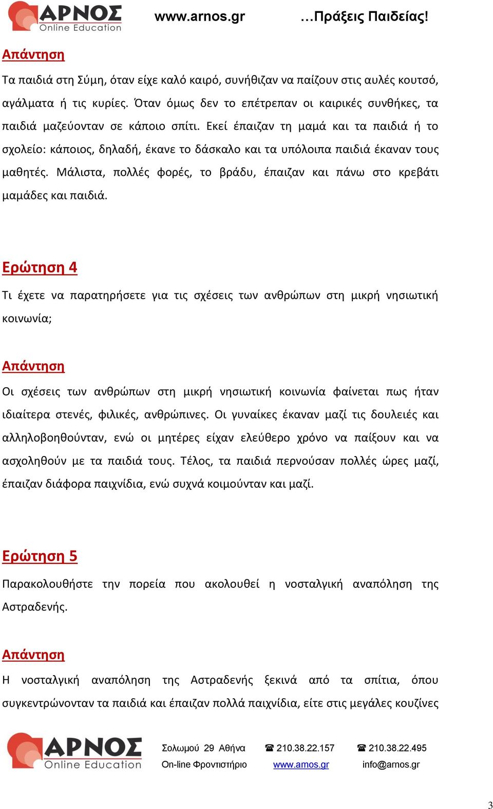 Εκεί έπαιζαν τη μαμά και τα παιδιά ή το σχολείο: κάποιος, δηλαδή, έκανε το δάσκαλο και τα υπόλοιπα παιδιά έκαναν τους μαθητές.