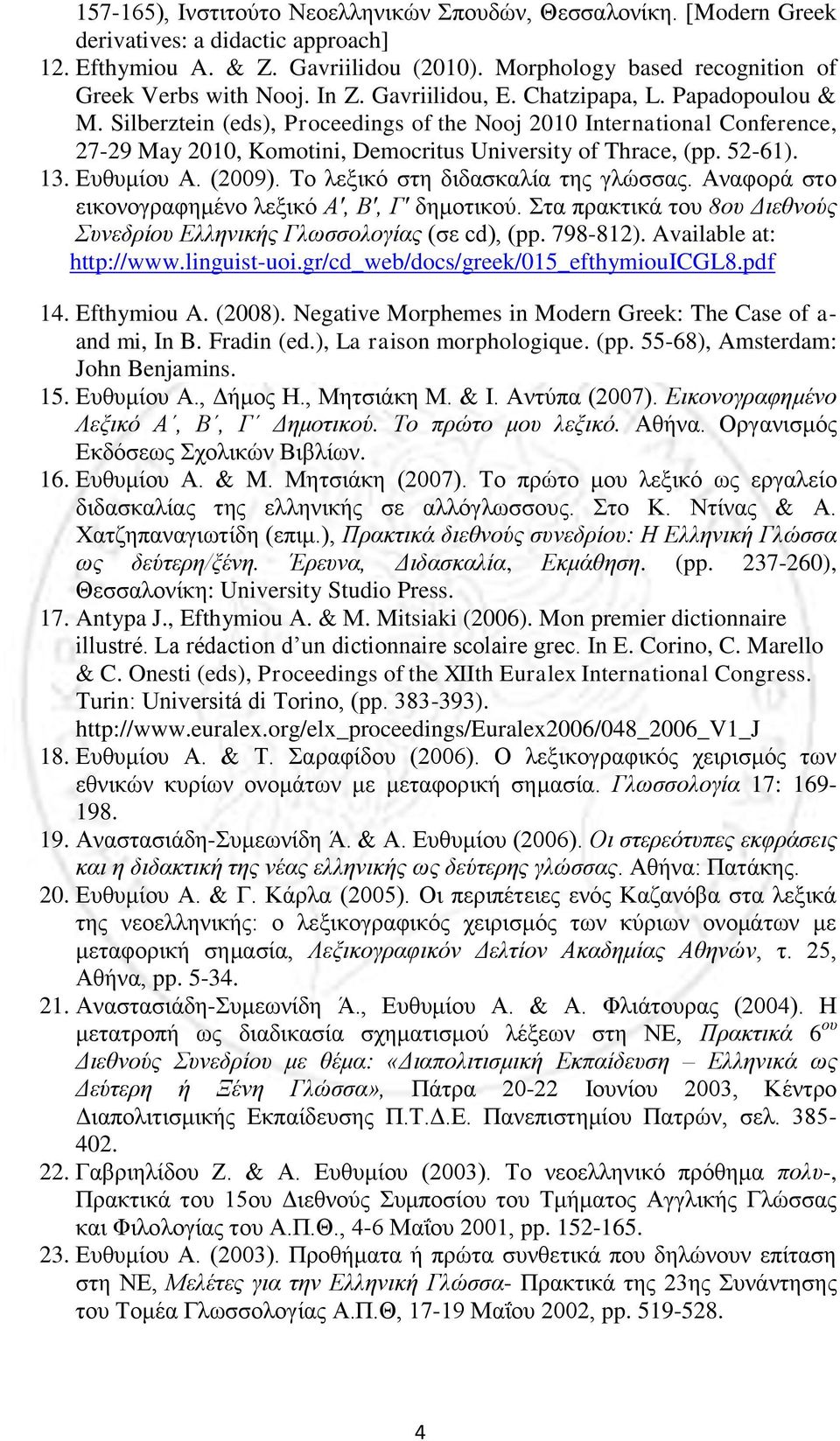 13. Ευθυμίου Α. (2009). Το λεξικό στη διδασκαλία της γλώσσας. Αναφορά στο εικονογραφημένο λεξικό Α', Β', Γ' δημοτικού. Στα πρακτικά του 8ου Διεθνούς Συνεδρίου Ελληνικής Γλωσσολογίας (σε cd), (pp.