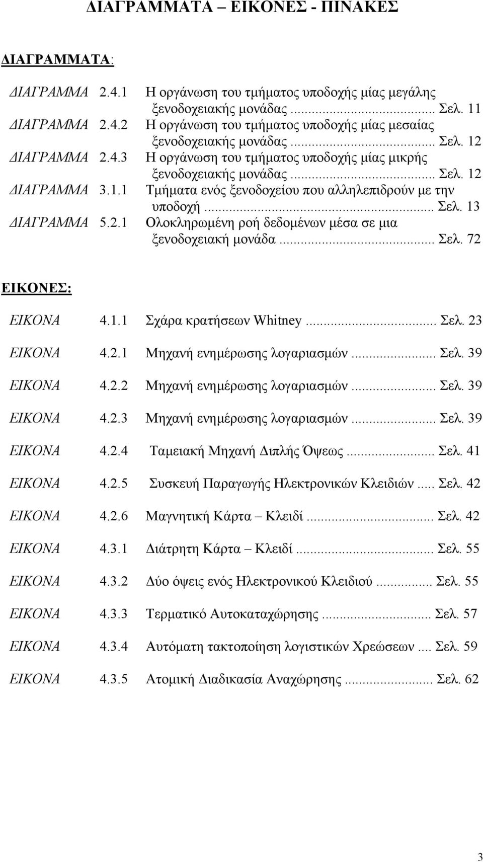 .. Σελ. 13 Ολοκληρωμένη ροή δεδομένων μέσα σε μια ξενοδοχειακή μονάδα... Σελ. 72 ΕΙΚΟΝΕΣ: ΕΙΚΟΝΑ 4.1.1 Σχάρα κρατήσεων Whitney... Σελ. 23 ΕΙΚΟΝΑ 4.2.1 Μηχανή ενημέρωσης λογαριασμών... Σελ. 39 ΕΙΚΟΝΑ 4.