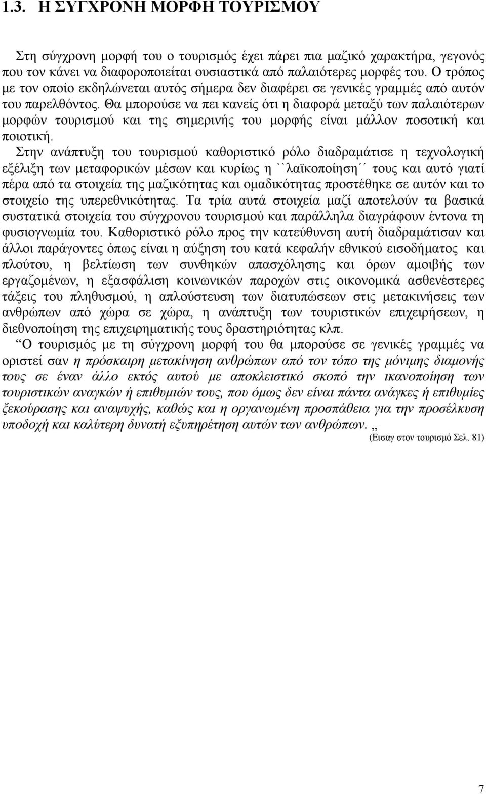 Θα μπορούσε να πει κανείς ότι η διαφορά μεταξύ των παλαιότερων μορφών τουρισμού και της σημερινής του μορφής είναι μάλλον ποσοτική και ποιοτική.
